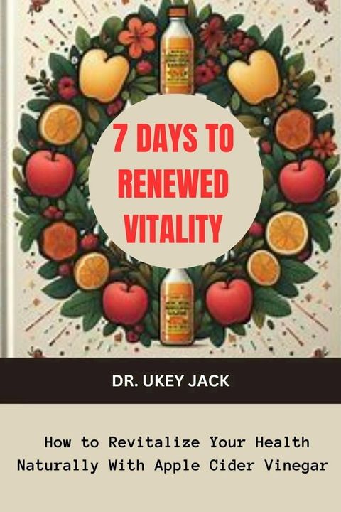 7 Days to Renewed Vitality: How to Revitalize Your Health Naturally With Apple Cider Vinegar(Kobo/電子書)