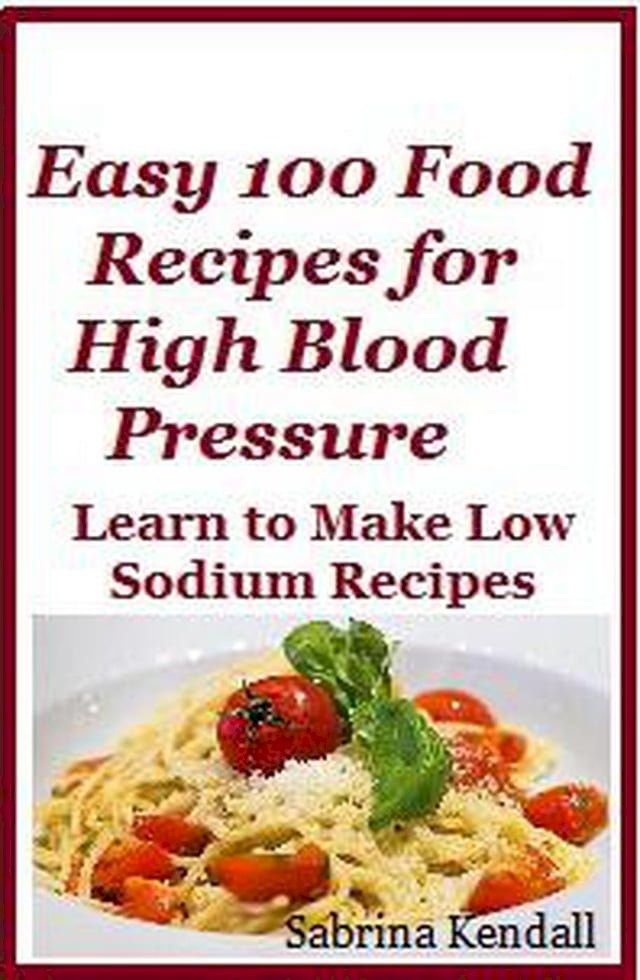  Easy 100 Food Recipes for High Blood Pressure - Learn To Make Low Sodium Recipes for High Blood Pressure(Kobo/電子書)