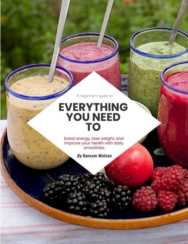  A Beginners Guide To Everything You Need To Boost Energy, Lose Weight, And Improve Your Health With Daily Smoothies(Kobo/電子書)