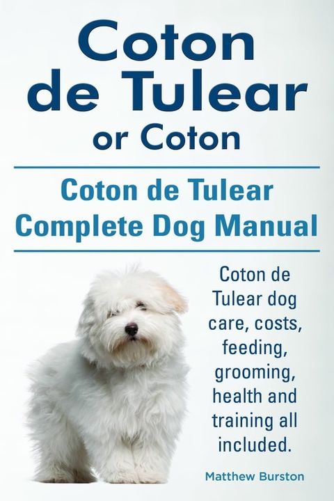 Coton de Tulear or Coton. Coton de Tulear Complete Dog Manual. Coton de Tulear dog care, costs, feeding, grooming, health and training all included.(Kobo/電子書)