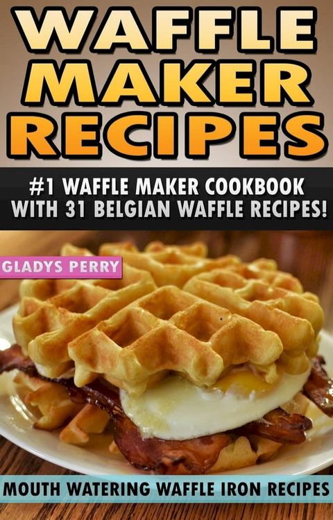 Waffle Maker Recipes: #1 Waffle Maker Cookbook with 31 Belgian Waffle Recipes And MORE! Mout...