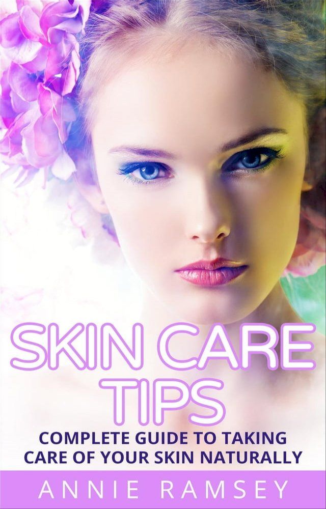  Skin Care Tips: Complete Guide to Taking Care of Your Skin Naturally (Skin Care Secrets, Skin Care Solution, Korean Skin Care, Skin Care Routine)(Kobo/電子書)