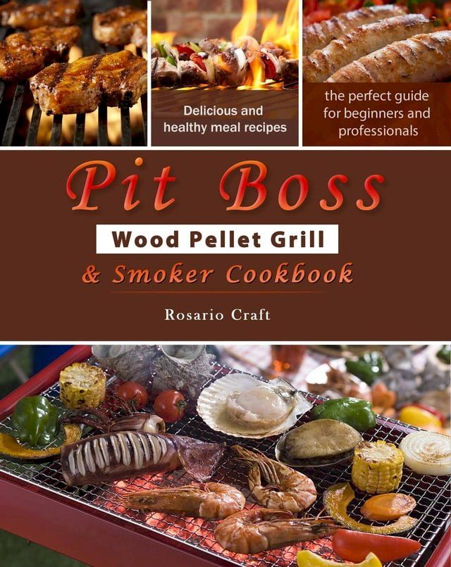  Pit Boss Wood Pellet Grill & Smoker Cookbook for Beginners : 1000 Easy and Delicious Meal Recipes, A Complete Guide from Beginner to Pitmaster(Kobo/電子書)