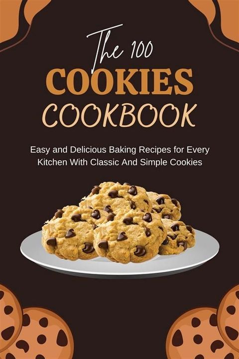 The 100 Cookies Cookbook: Easy and Delicious Baking Recipes for Every Kitchen With Classic And Simple Cookies(Kobo/電子書)