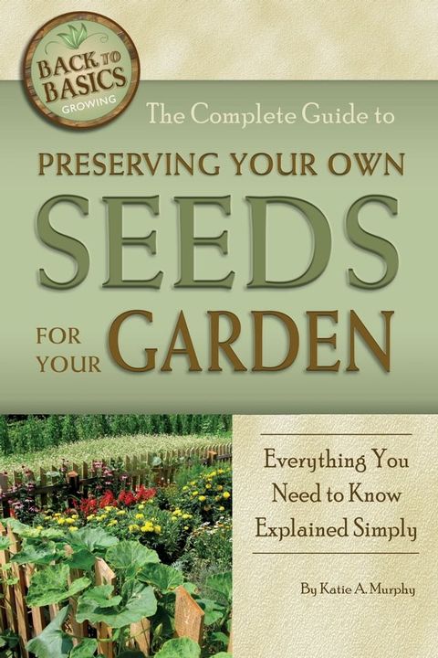 The Complete Guide to Preserving Your Own Seeds for Your Garden: Everything You Need to Know Explained Simply(Kobo/電子書)