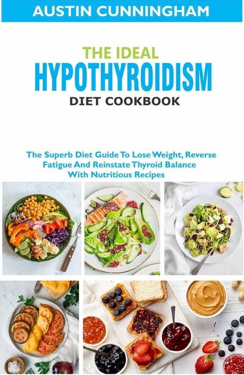 The Ideal Hypothyroidism Diet Cookbook; The Superb Diet Guide To Lose Weight, Reverse Fatigue And Reinstate Thyroid Balance With Nutritious Recipes(Kobo/電子書)