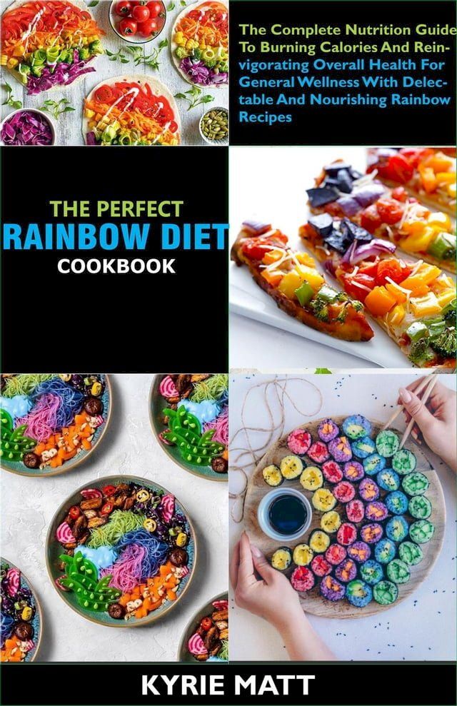  The Perfect Rainbow Diet Cookbook; The Complete Nutrition Guide To Burning Calories And Reinvigorating Overall Health For General Wellness With Delectable And Nourishing Rainbow Recipes(Kobo/電子書)