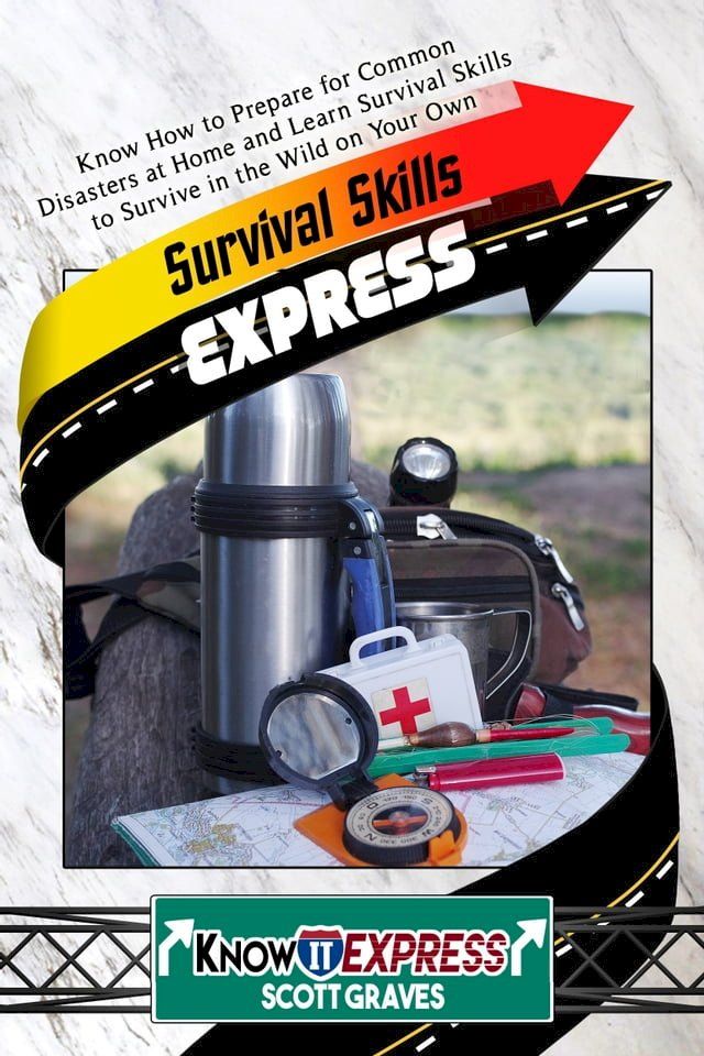  Survival Skills Express: Know How to Prepare for Common Disasters at Home and Learn Survival Skills to Survive in the Wild on Your Own(Kobo/電子書)