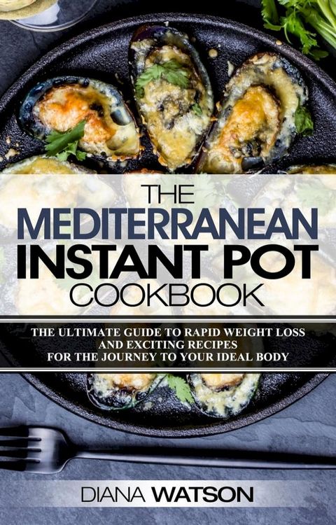 The Mediterranean Instant Pot Cookbook: The Ultimate Guide To Rapid Weight Loss With Exciting Recipes For The Journey To Your Ideal Body(Kobo/電子書)