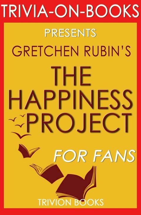 The Happiness Project: Or, Why I Spent a Year Trying to Sing in the Morning, Clean My Closets, Fight Right, Read Aristotle, and Generally Have More Fun by Gretchen Rubin (Trivia-On-Books)(Kobo/電子書)