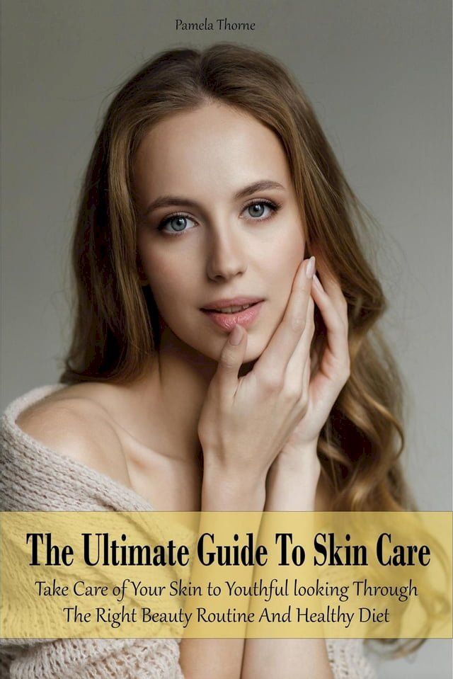  The Ultimate Guide To Skin Care Take Care of Your Skin to Youthful looking Through The Right Beauty Routine And Healthy Diet(Kobo/電子書)