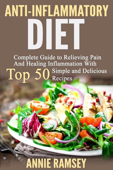 Anti-inflammatory Diet: Complete Guide to Relieving Pain and Healing Inflammation With Top 50 Simple and Delicious Recipes(Kobo/電子書)