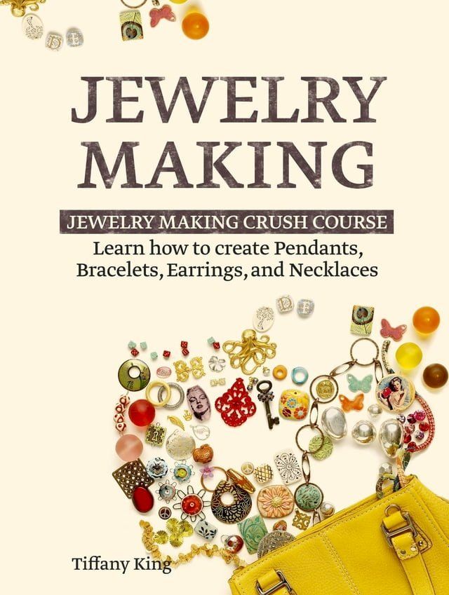  Jewelry Making: Learn How to Make Pendants, Bracelets, Earrings and Necklaces - Jewelry Making Crush Course(Kobo/電子書)