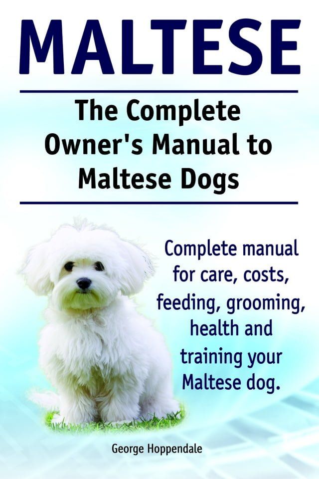  The Complete Owner’s Manual to Maltese Dogs. Complete manual for care, costs, feeding, grooming, health and training your Maltese dog.(Kobo/電子書)