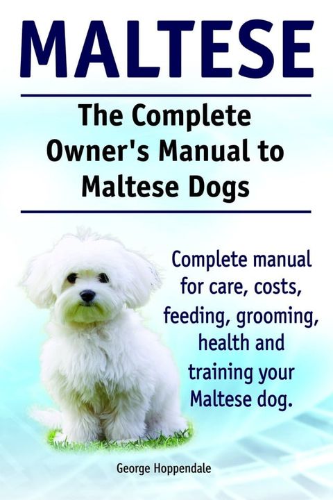 The Complete Owner’s Manual to Maltese Dogs. Complete manual for care, costs, feeding, grooming, health and training your Maltese dog.(Kobo/電子書)