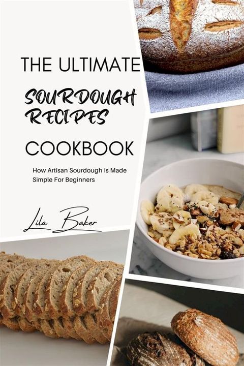 The Ultimate Sourdough Recipes Cookbook: Artisan Sourdough Made Simple for Beginners(Kobo/電子書)