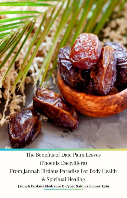 The Benefits of Date Palm Leaves (Phoenix Dactylifera) From Jannah Firdaus Paradise For Body Health & Spiritual Healing(Kobo/電子書)