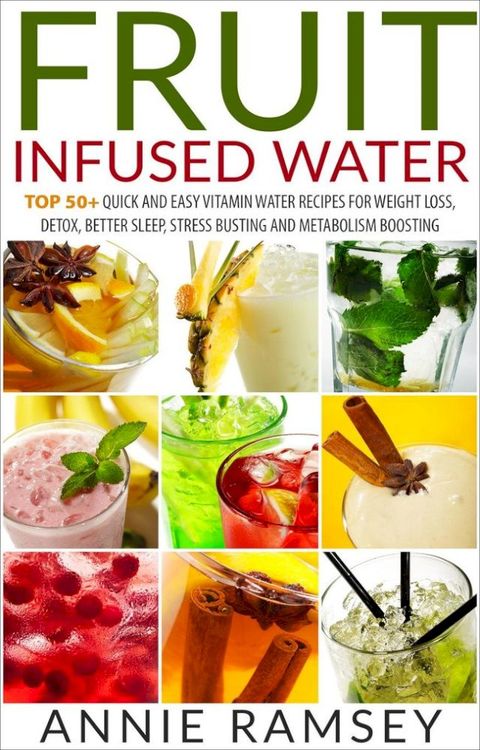 Fruit Infused Water: Top 50+ Quick and Easy Vitamin Water Recipes for Weight Loss, Detox, Better Sleep, Stress Busting and Metabolism Boosting(Kobo/電子書)