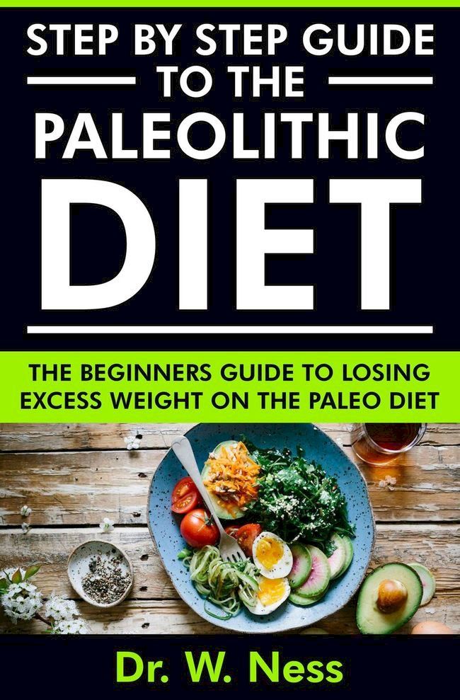  Step by Step Guide to the Paleolithic Diet: The Beginners Guide to Losing Excess Weight on the Paleo Diet(Kobo/電子書)