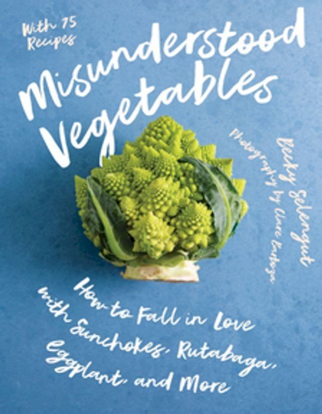  Misunderstood Vegetables: How to Fall in Love with Sunchokes, Rutabaga, Eggplant and More(Kobo/電子書)