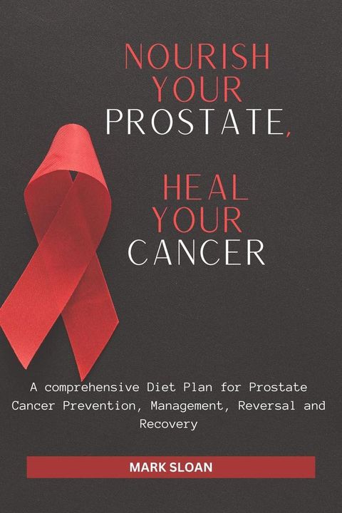 Nourish Your Prostate, Heal Your Cancer: A comprehensive Diet Plan for Prostate Cancer Prevention, Management, Reversal and Recovery(Kobo/電子書)