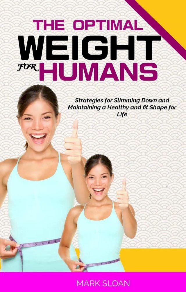  The Optimal Weight for Humans: Strategies for Slimming Down and Maintaining a Healthy and fit Shape for Life(Kobo/電子書)