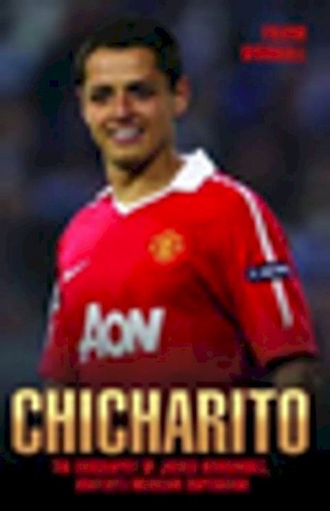 Chicharito - The Biography of Javier Hernandez(Kobo/電子書)