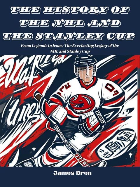 The History of The NHL And The Stanley Cup(Kobo/電子書)