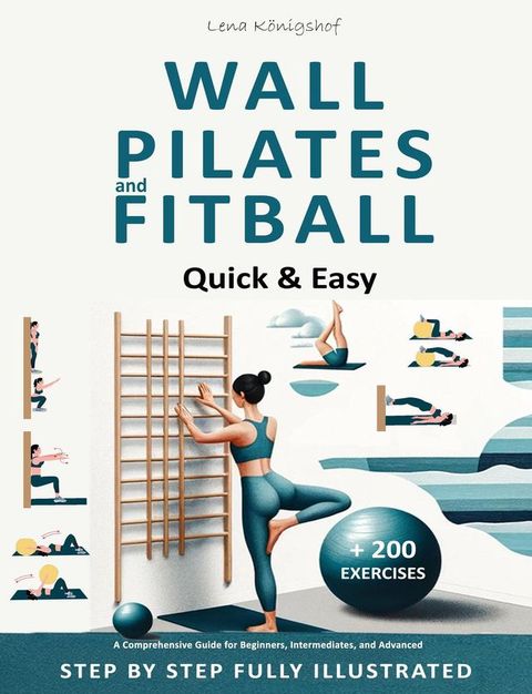 Wall Pilates and Fitball: Quick & Easy – A Comprehensive Guide for Beginners, Intermediates, and Advanced - Step by Step Fully Illustrated + 200 Exercises(Kobo/電子書)