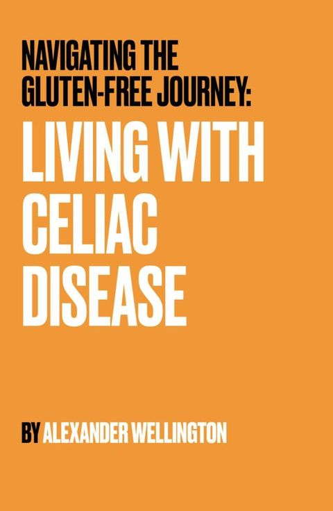 Navigating the Gluten-Free Journey: Living With Celiac Disease(Kobo/電子書)