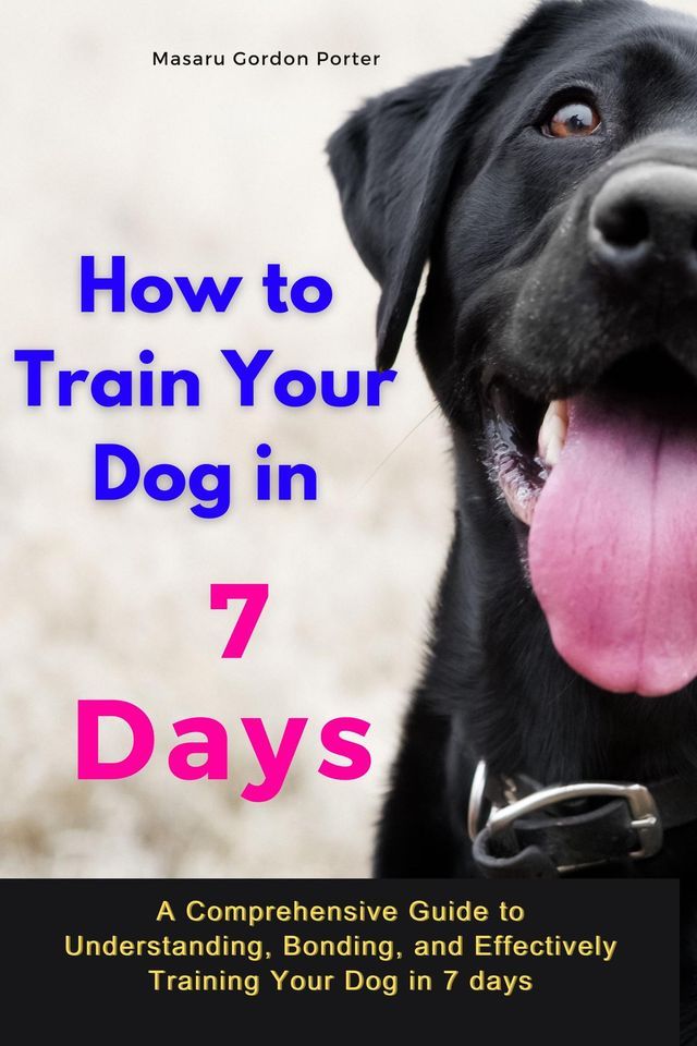  How to Train Your Dog in 7 Days-A Comprehensive Guide to Understanding, Bonding, and Effectively Training Your Dog in 7 days(Kobo/電子書)