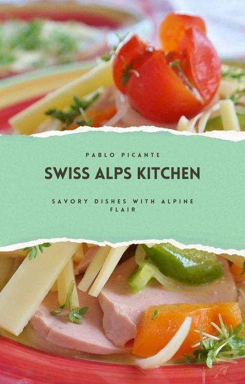 Swiss Alps Kitchen: Savory Dishes with Alpine Flair(Kobo/電子書)