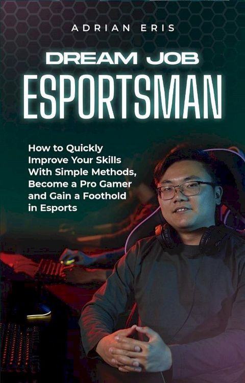 Dream Job Esportsman: How to Quickly Improve Your Skills With Simple Methods, Become a Pro Gamer and Gain a Foothold in Esports(Kobo/電子書)