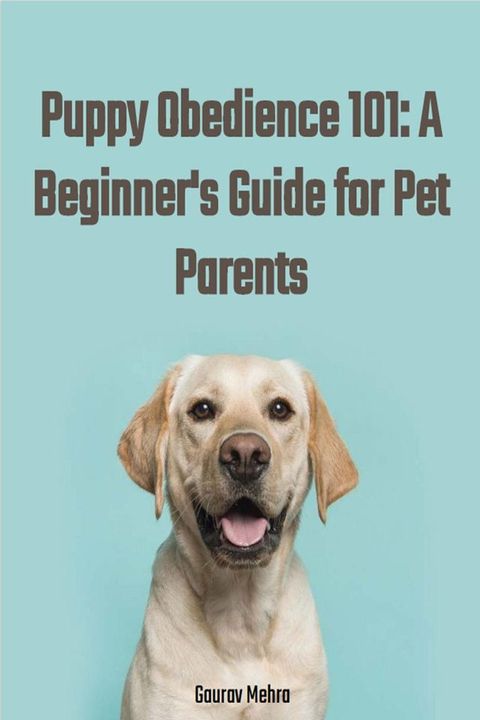 Puppy Obedience 101: A Beginner's Guide for Pet Parents(Kobo/電子書)