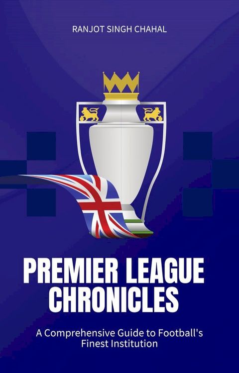 Premier League Chronicles: A Comprehensive Guide to Football's Finest Institution(Kobo/電子書)