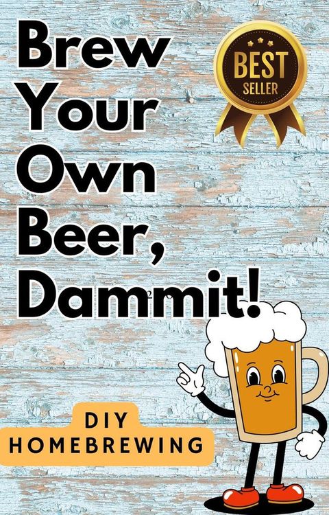 DIY Brewing Beer At Home: Brew Your Own Beer, Dammit(Kobo/電子書)