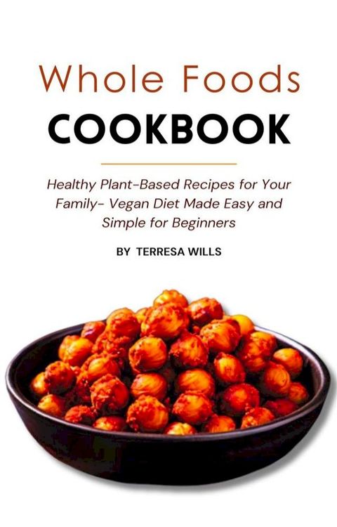 Whole Foods Cookbook: Healthy Plant-Based Recipes for Your Family - Vegan Diet Made Easy and Simple for Beginners(Kobo/電子書)