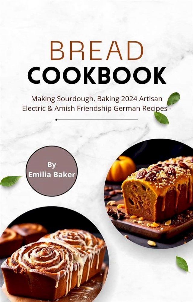  Bread Cookbook: Making Sourdough, Baking 2024 Artisan Electric & Amish Friendship German Recipes(Kobo/電子書)