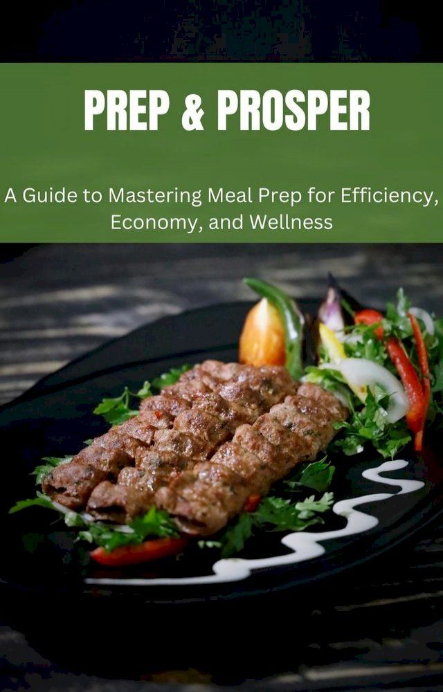  Prep & Prosper: A Guide to Mastering Meal Prep for Efficiency, Economy, and Wellness(Kobo/電子書)