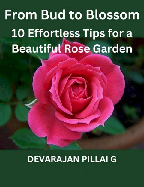 From Bud to Blossom: 10 Effortless Tips for a Beautiful Rose Garden(Kobo/電子書)