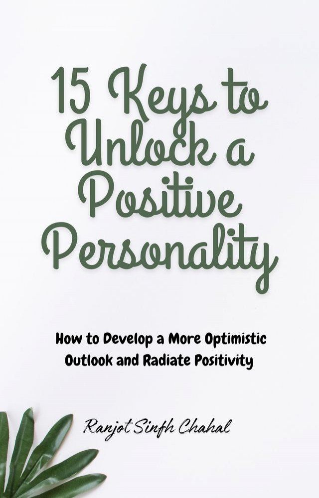  15 Keys to Unlock a Positive Personality: How to Develop a More Optimistic Outlook and Radiate Positivity(Kobo/電子書)