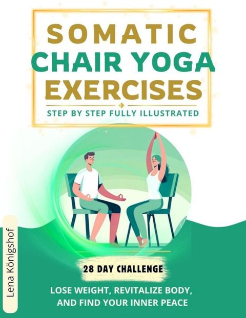 Somatic Chair Yoga Exercises: Step by Step Fully Illustrated - Lose Weight, Revitalize Body, and Find Your Inner Peace - The 28-Day Challenge(Kobo/電子書)