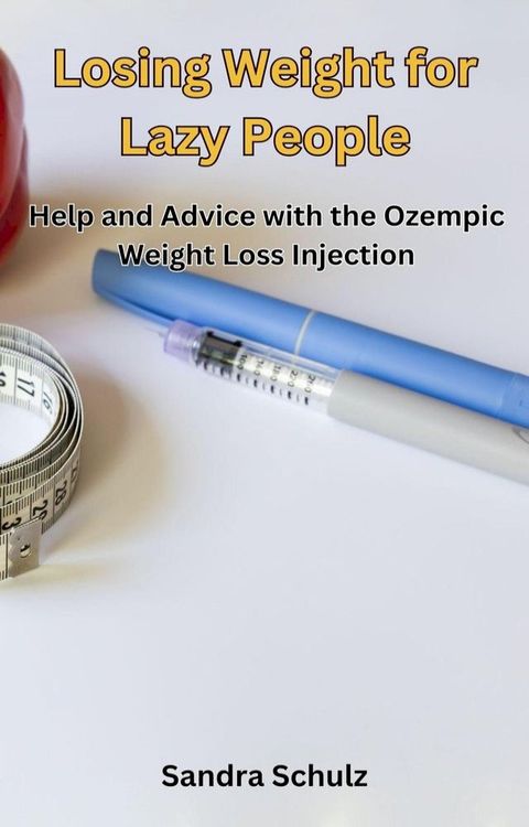 Losing Weight for Lazy People, Help and Advice with the Ozempic Weight Loss Injection(Kobo/電子書)