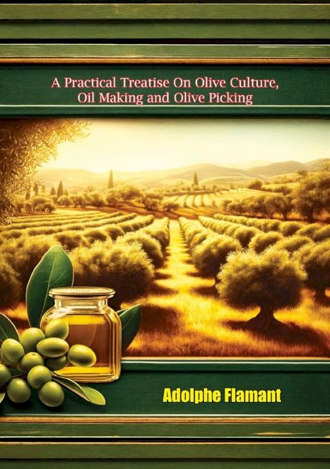 A Practical Treatise On Olive Culture, Oil Making and Oilve Picking(Kobo/電子書)