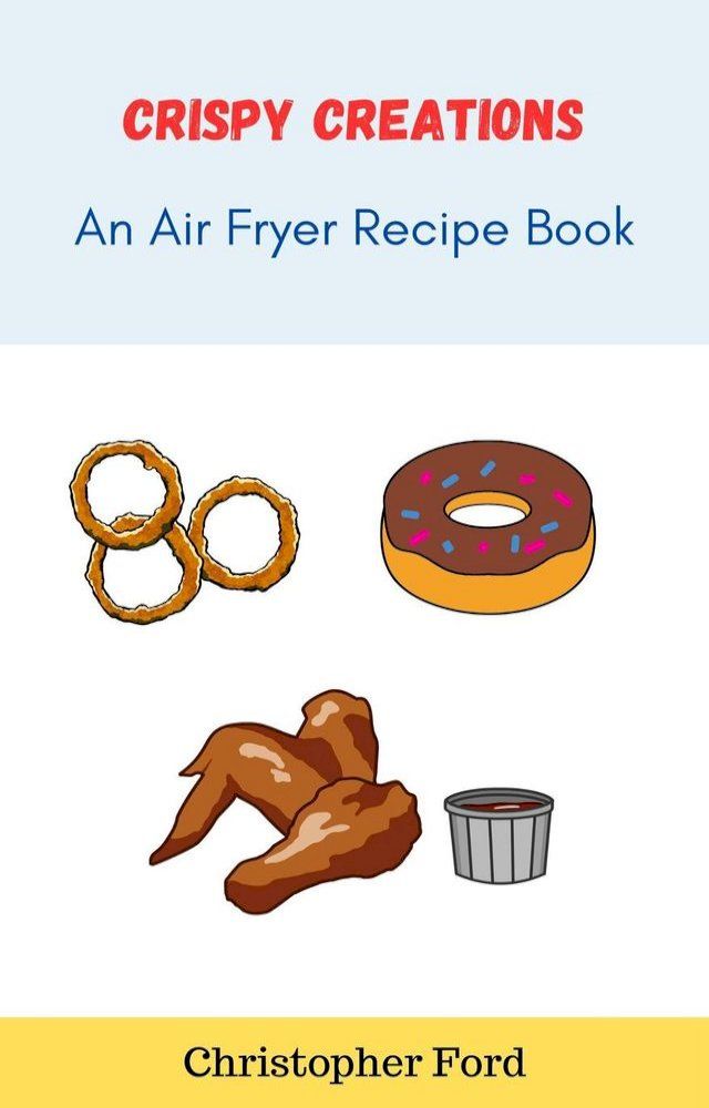  Crispy Creations: An Air Fryer Recipe Book(Kobo/電子書)