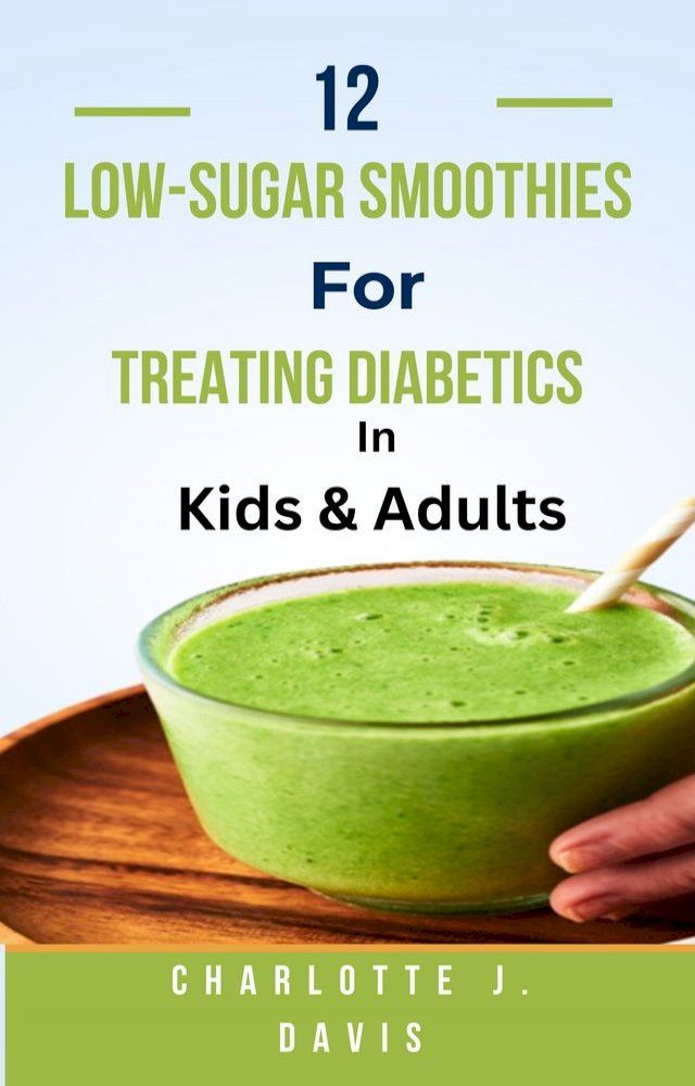  12 Low-Sugar Smoothies For Treating Diabetics In Kids & Adults(Kobo/電子書)