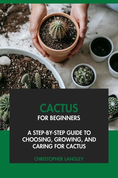 Cactus for Beginners: A Step-By-Step Guide to Choosing, Growing & Caring for Cactus(Kobo/電子書)