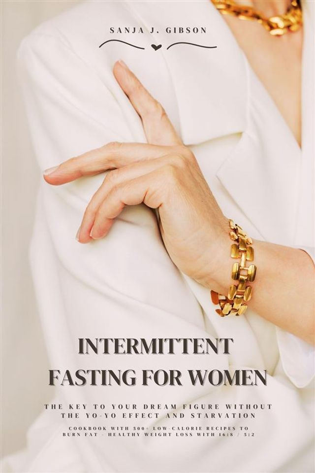  Intermittent Fasting for Women: The Key to Your Dream Figure Without the Yo-Yo Effect and Starvation (Cookbook with 500+ Low-Calorie Recipes to Burn Fat - Healthy Weight Loss with 16:8 / 5:2)(Kobo/電子書)