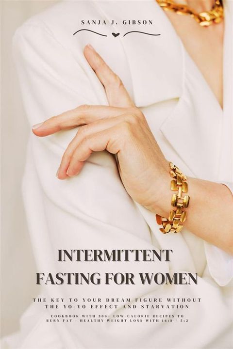 Intermittent Fasting for Women: The Key to Your Dream Figure Without the Yo-Yo Effect and Starvation (Cookbook with 500+ Low-Calorie Recipes to Burn Fat - Healthy Weight Loss with 16:8 / 5:2)(Kobo/電子書)