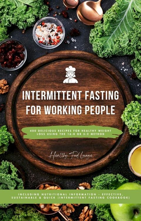 Intermittent Fasting Cookbook for Working People: 400 Delicious Recipes for Healthy Weight Loss Using the 16:8 or 5:2 Method, Including Nutritional Information - Effective, Sustainable and Quick(Kobo/電子書)